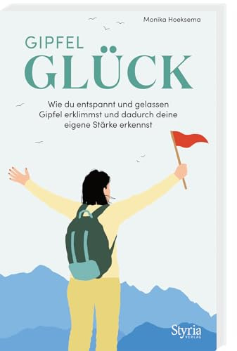 Gipfelglück: Wie du entspannt und gelassen Gipfel erklimmst und dadurch deine eigene Stärke erkennst. Mit vielen praktischen Tipps und Tricks
