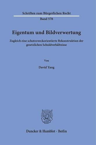 Eigentum und Bildverwertung: Zugleich eine schutzzweckorientierte Rekonstruktion der gesetzlichen Schuldverhältnisse (Schriften zum Bürgerlichen Recht)
