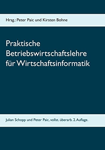 Praktische Betriebswirtschaftslehre für Wirtschaftsinformatik: Grundkurs Wirtschaft für Wirtschaftsinformatik an der Fachhochschule (FH) zum Bachelor