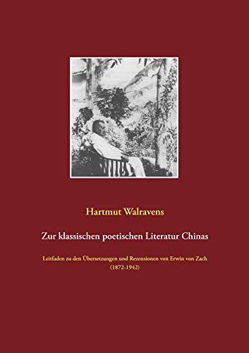 Zur klassischen poetischen Literatur Chinas: Leitfaden zu den Übersetzungen und Rezensionen von Erwin von Zach (1872-1942)