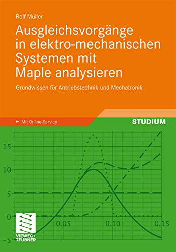 Ausgleichsvorgänge in Elektro-mechanischen Systemen mit Maple Analysieren: Grundwissen für Antriebstechnik und Mechatronik (German Edition)