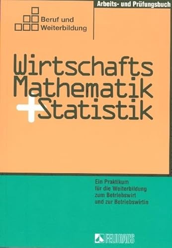 Wirtschaftsmathematik und Statistik / Ein Praktikum für die Weiterbildung zum Betriebswirt und zur Betriebswirtin. Gesamtausgabe: Lehrbuch 1, Lehrbuch ... und Prüfungsbuch (Beruf und Weiterbildung)