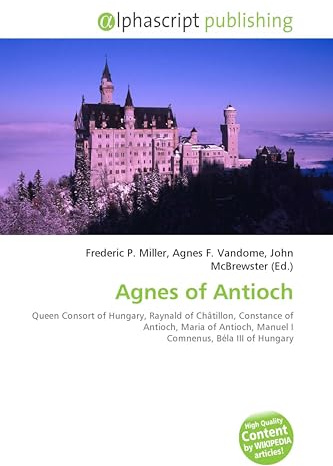 Agnes of Antioch: Queen Consort of Hungary, Raynald of Châtillon, Constance of Antioch, Maria of Antioch, Manuel I Comnenus, Béla III of Hungary