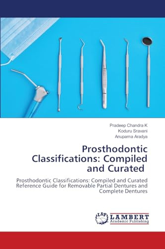 Prosthodontic Classifications: Compiled and Curated: Prosthodontic Classifications: Compiled and Curated Reference Guide for Removable Partial Dentures and Complete Dentures
