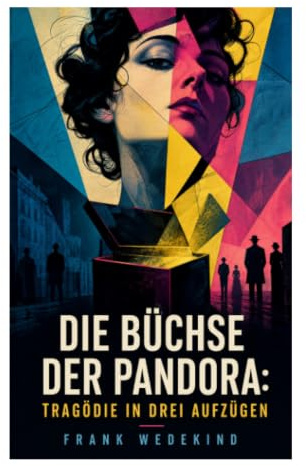 Die Büchse der Pandora: Tragödie in drei Aufzügen: Lulu, Begehren und bürgerliche Moral im Schatten der wilhelminischen Gesellschaft