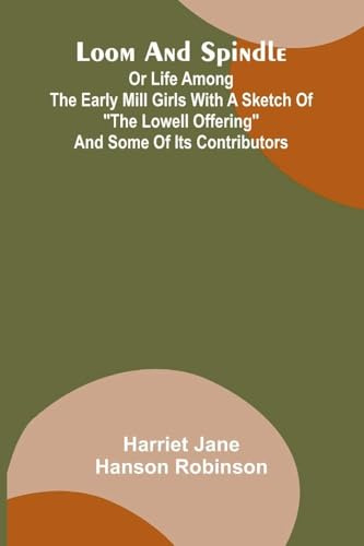 Loom and spindle: or life among the early mill girls with a sketch of the Lowell offering and some of its contributors