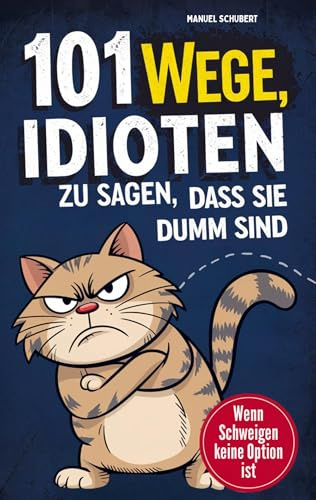 101 Wege Idioten zu sagen, dass sie dumm sind: Wenn Schweigen keine Option mehr ist - Mit Stil, Sarkasmus & smarter Überheblichkeit - Der ulti. Leitfaden für mentale Selbstverteidigung