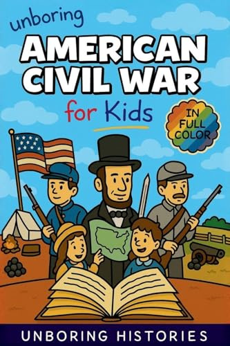 Unboring American Civil War for Kids: Funny, Interesting, Concise Guide to the Civil War, Brave Heroes, and Wild True Stories You Won't Believe Are ... Learning Guide to American History, Band 11)