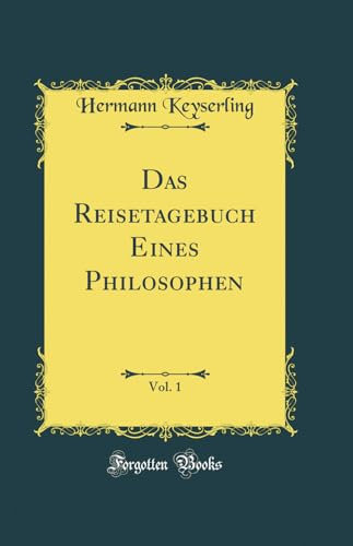 Das Reisetagebuch Eines Philosophen, Vol. 1 (Classic Reprint)