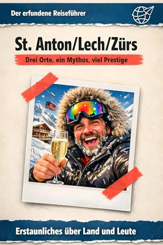 St. Anton/Lech/Zürs: Drei Orte, ein Mythos, viel Prestige. Der erfundene Reiseführer