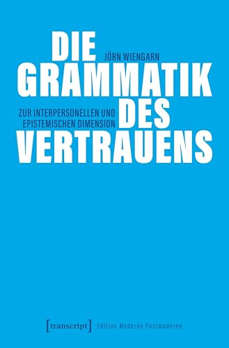 Die Grammatik des Vertrauens: Zur interpersonellen und epistemischen Dimension (Edition Moderne Postmoderne)