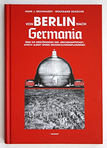 Von Berlin nach Germania: über die Zerstörung der Reichshauptstadt durch Albert Speers Neugestaltungsplanungen: Über die Zerstörungen der ... durch Albert Speers Neugestaltungsplanungen