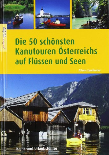 Die 50 schönsten Kanutouren Österreichs auf Flüssen und Seen: Kajak- und Urlaubsführer