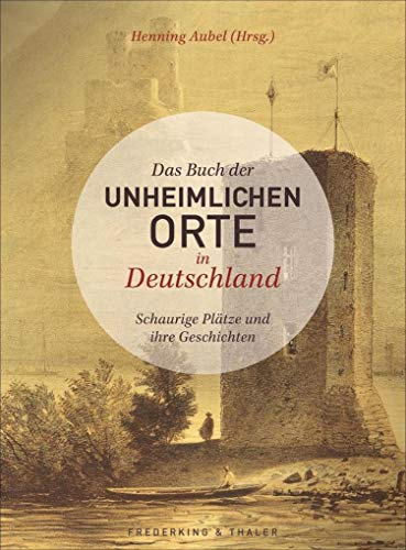 Das Buch der unheimlichen Orte in Deutschland: Schaurige Plätze und ihre Geschichten
