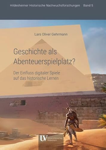 Geschichte als Abenteuerspielplatz?: Der Einfluss digitaler Spiele auf das historische Lernen (Hildesheimer Historische Nachwuchsforschungen)