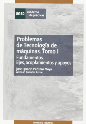 Problemas de tecnología de máquinas. Tomo I. Fundamentos. Ejes, acoplamientos y apoyos. (CUADERNO DE PRÁCTICAS)