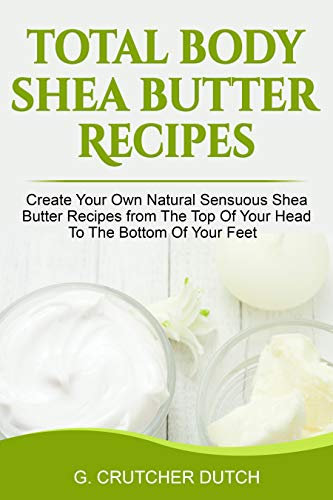 Total Body Shea Butter Recipes: Head to Toe Natural Sensuous Shea Butter Recipes (English Edition)