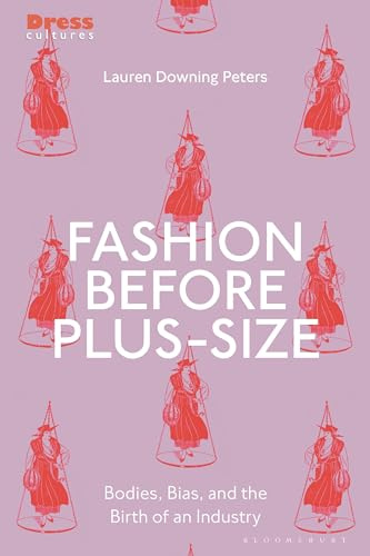 Fashion Before Plus-Size: Bodies, Bias, and the Birth of an Industry (Dress Cultures)