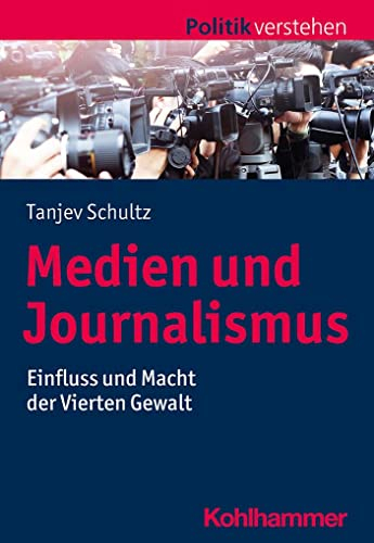 Medien und Journalismus: Einfluss und Macht der Vierten Gewalt (Politik verstehen)