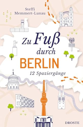 Zu Fuß durch Berlin: Die Stadt mit allen Sinnen erleben – 12 entspannte Spaziergänge zu Sehenswürdigkeiten und verborgenen Schätzen