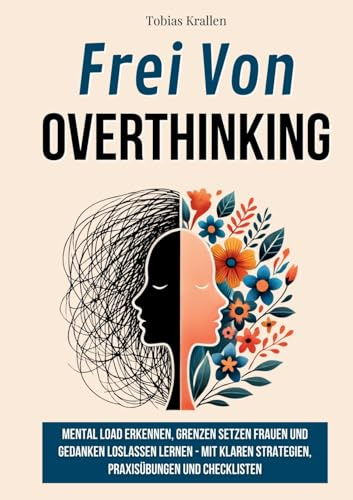 Frei von Overthinking: Wie Frauen Mental Load erkennen, Grenzen setzen und Gedanken loslassen lernen - Mit klaren Strategien, Praxisübungen und Checklisten