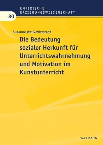 Die Bedeutung sozialer Herkunft für Unterrichtswahrnehmung und Motivation im Kunstunterricht: Dissertationsschrift (Empirische Erziehungswissenschaft)