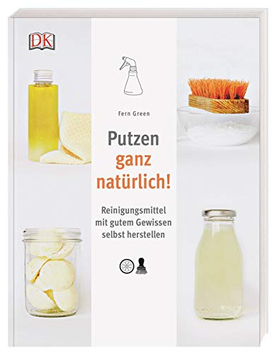 Putzen ganz natürlich!: Reinigungsmittel mit gutem Gewissen selbst herstellen