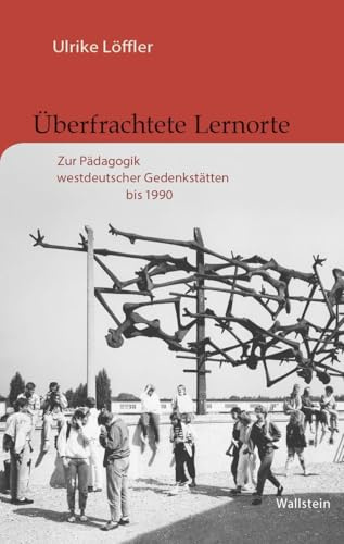 Überfrachtete Lernorte: Zur Pädagogik westdeutscher Gedenkstätten bis 1990 (Buchenwald und Mittelbau-Dora - Forschungen und Reflexionen)