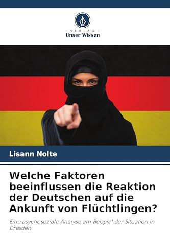 Welche Faktoren beeinflussen die Reaktion der Deutschen auf die Ankunft von Flüchtlingen?: Eine psychosoziale Analyse am Beispiel der Situation in Dresden