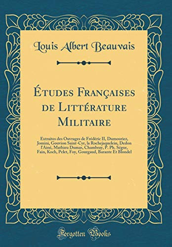Études Françaises de Littérature Militaire: Extraites des Ouvrages de Frédéric II, Dumouriez, Jomini, Gouvion Saint-Cyr, la Rochejaquelein, Dedon ... Pelet, Foy, Gourgaud, Barante Et Blondel