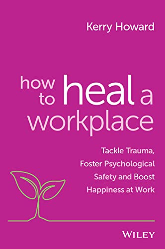 How to Heal a Workplace: Tackle Trauma, Foster Psychological Safety and Boost Happiness at Work