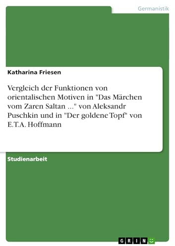 Vergleich der Funktionen von orientalischen Motiven in Das Märchen vom Zaren Saltan ... von Aleksandr Puschkin und in Der goldene Topf von E.T.A. Hoffmann
