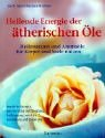 Heilende Energie der ätherischen Öle. Heilessenzen & Aromaöle für Körper und Seele nutzen. Bewährte Rezepte, ganzheitliche Duftberatung, Düftekompass von A bis Z