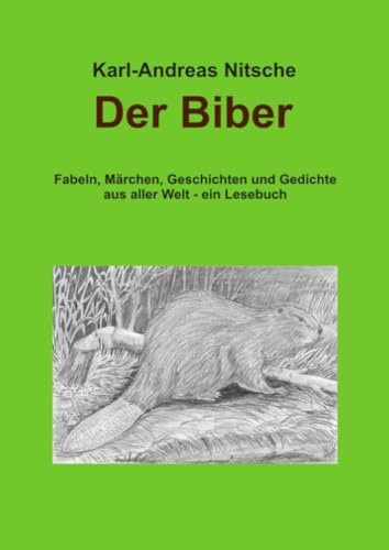 Der Biber: Fabeln, Märchen, Geschichten und Gedichte aus aller Welt - ein Lesebuch