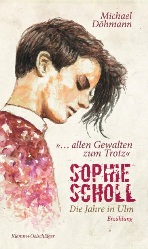 Sophie Scholl - Die Jahre in Ulm: ... allen Gewalten zum Trotz. Erzählung