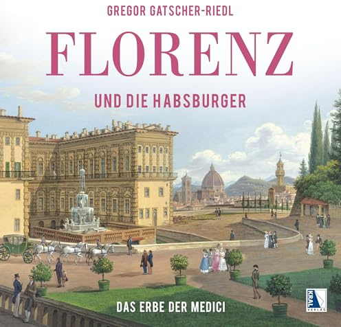 Florenz und die Habsburger: Das Erbe der Medici