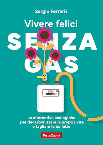 Vivere felici senza gas. Le alternative ecologiche per decarbonizzare la propria vita e tagliare le bollette