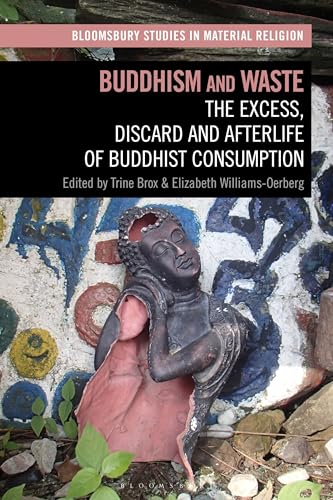 Buddhism and Waste: The Excess, Discard, and Afterlife of Buddhist Consumption (Bloomsbury Studies in Material Religion)