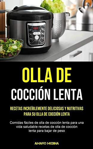 Olla De Cocción Lenta: Recetas increíblemente deliciosas y nutritivas para su olla de cocción lenta (Comidas fáciles de olla de cocción lenta para una ... de olla de cocción lenta para bajar de peso)