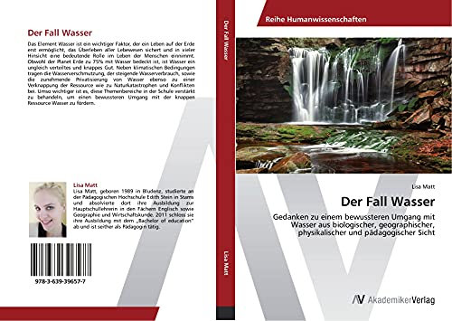 Der Fall Wasser: Gedanken zu einem bewussteren Umgang mit Wasser aus biologischer, geographischer, physikalischer und pädagogischer Sicht