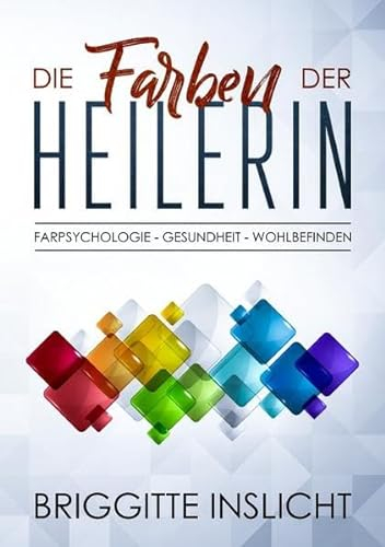 Die Farben der Heilerin: Farbpsychologie- Gesundheit- Wohlbefinden