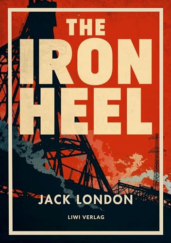 Jack London: The Iron Heel (English Edition): The Dystopian Classic of Fascism and Oligarchy That Inspired Orwell's Nineteen Eighty-Four