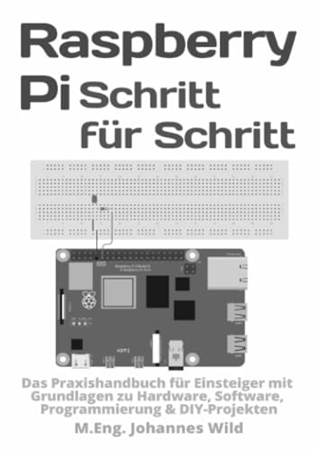 Raspberry Pi | Schritt für Schritt: Das Praxishandbuch für Einsteiger mit Grundlagen zu Hardware, Software, Programmierung & DIY-Projekten: Das ... Software, Programmierung & DIY-Projekten