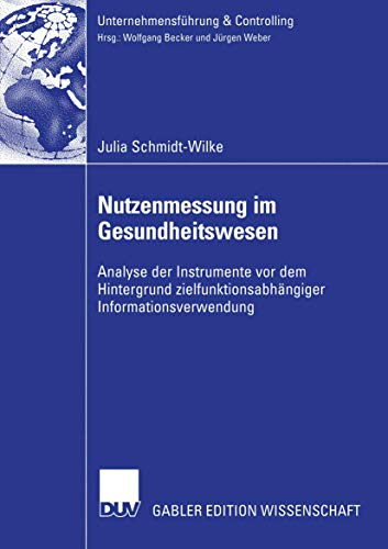 Nutzenmessung im Gesundheitswesen: Analyse der Instrumente vor dem Hintergrund Zielfunktionsabhängiger Informationsverwendung (Unternehmensführung & Controlling)