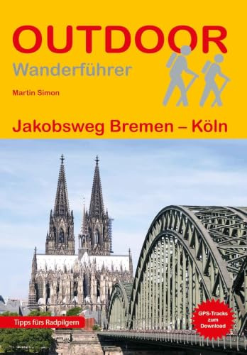 Jakobsweg Bremen - Köln: Wandern auf Pilgerwegen: Routen, Wegbeschreibungen und Reise-Infos (Outdoor Wanderführer Pilgern, Band 301)