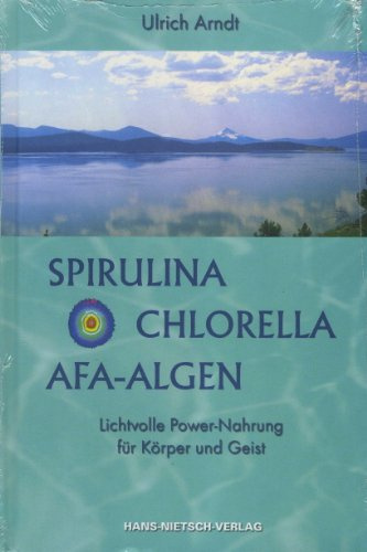Spirulina, Chlorella, AFA-Algen: Lichtvolle Power-Nahrung für Körper und Geist - Bio