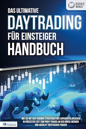 Das ultimative DAYTRADING FÜR EINSTEIGER Handbuch: Wie Sie mit den Trading-Strategien der Supererfolgreichen in kürzester Zeit zum Profi-Trader an der Börse werden und absolut treffsicher traden