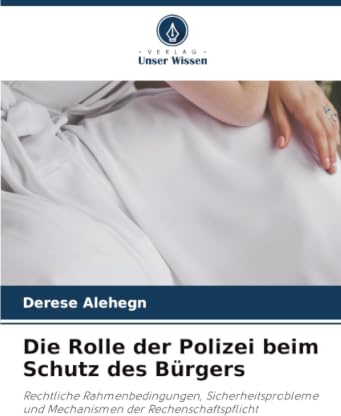 Die Rolle der Polizei beim Schutz des Bürgers: Rechtliche Rahmenbedingungen, Sicherheitsprobleme und Mechanismen der Rechenschaftspflicht