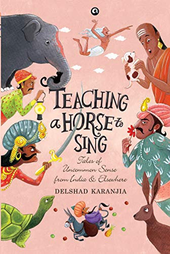 Teaching a Horse: Tales Of Uncommon Sense From India And Elsewhere