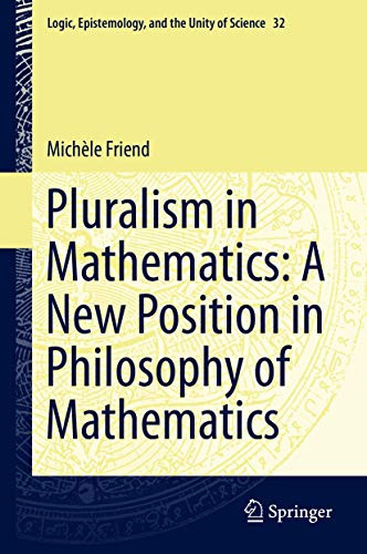 Pluralism in Mathematics: A New Position in Philosophy of Mathematics (Logic, Epistemology, and the Unity of Science, 32)